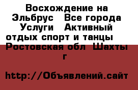 Восхождение на Эльбрус - Все города Услуги » Активный отдых,спорт и танцы   . Ростовская обл.,Шахты г.